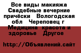 Все виды макияжа.Свадебные/вечерние причёски - Вологодская обл., Череповец г. Медицина, красота и здоровье » Другое   